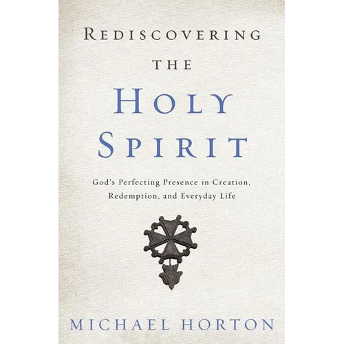 A Rediscovering the Holy Spirit: God's Perfecting Presence in Creation, Redemption, and Everyday Life