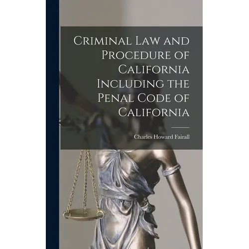 Criminal Law and Procedure of California Including the Penal Code of California