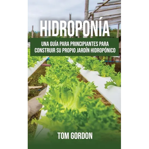 Hidroponía: Una guía para principiantes para construir su propio jardín hidropónico