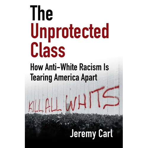 The Unprotected Class: How Anti-White Racism Is Tearing America Apart