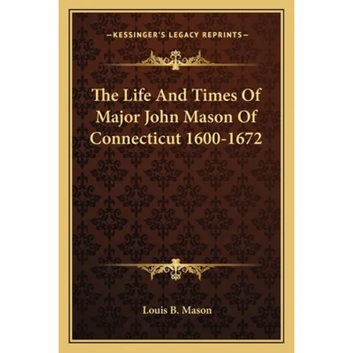 The Life And Times Of Major John Mason Of Connecticut 1600-1672