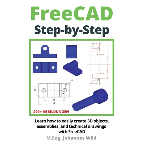 FreeCAD Step by Step: Learn how to easily create 3D objects, assemblies, and technical drawings with FreeCAD