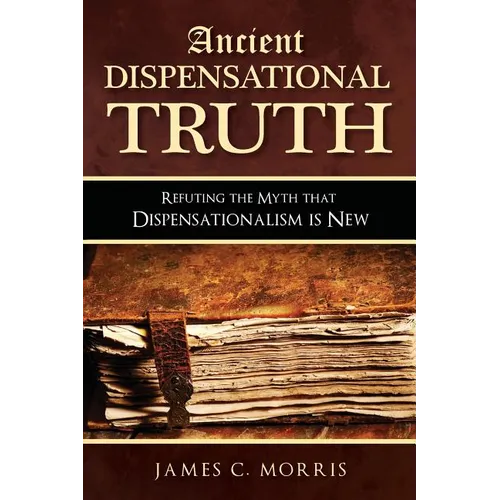 Ancient Dispensational Truth: Refuting the Myth that Dispensationalism is New