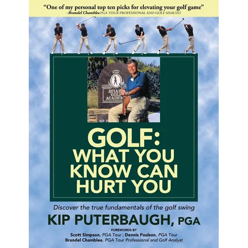 GOLF - What You Know Can Hurt You: Discover the true fundamentals of the golf swing