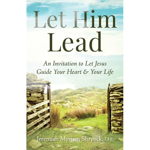 Let Him Lead: An Invitation to Let Jesus Guide Your Heart and Your Life