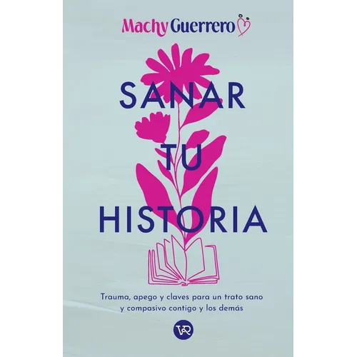 Sanar tu historia: Trauma, apego y claves para un trato sano y compasivo contigo y los demás