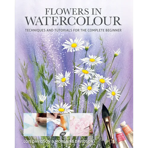 Flowers in Watercolour: Techniques and Tutorials for the Complete Beginner