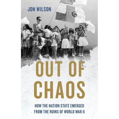 Out of Chaos: How the Nation State Emerged from the Ruins of World War II