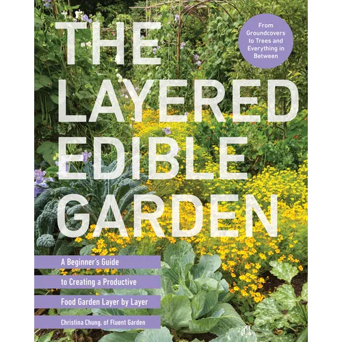 The Layered Edible Garden: A Beginner's Guide to Creating a Productive Food Garden Layer by Layer - From Ground Covers to Trees and Everything in Betw