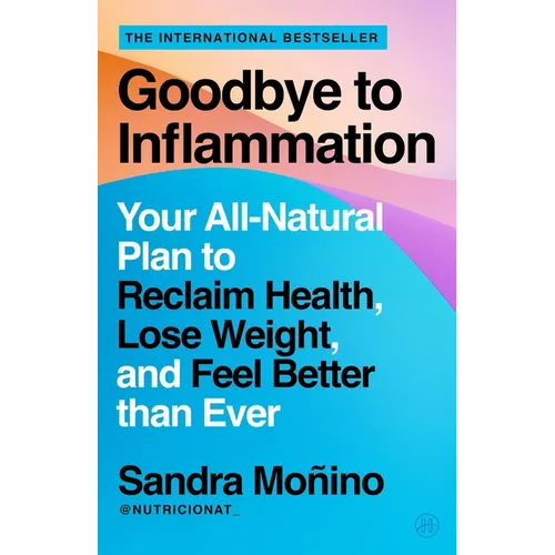 Goodbye to Inflammation: Your All-Natural Plan to Reclaim Health, Lose Weight, and Feel Better Than Ever
