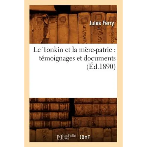 Le Tonkin Et La Mère-Patrie: Témoignages Et Documents (Éd.1890)
