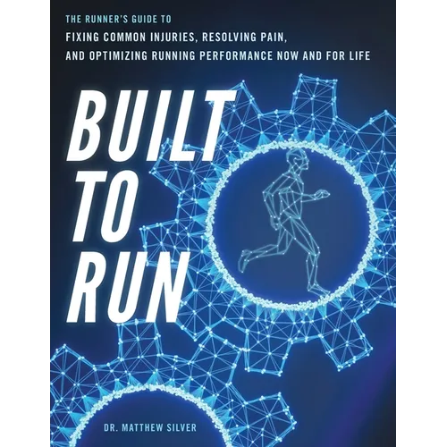 Built To Run: The Runner's GuideTo Fixing Common Injuries, Resolving Pain, And Optimizing Running Performance Now And For Life