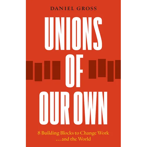 Unions of Our Own: Eight Building Blocks to Change Work and the World