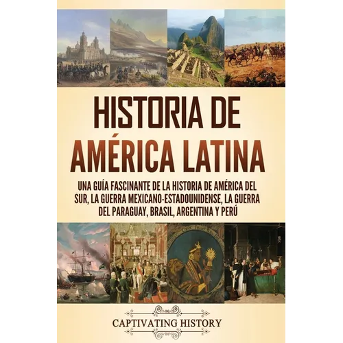 Historia de América Latina: Una guía fascinante de la historia de América del Sur, la guerra mexicano-estadounidense, la guerra del Paraguay, Bras