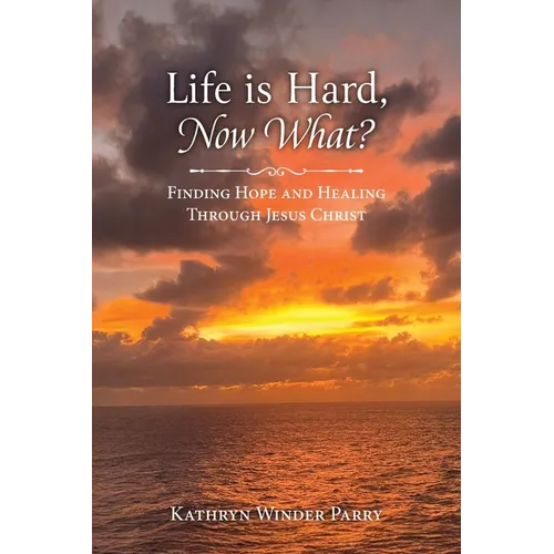 Life is Hard, Now What?: Finding Hope and Healing Through Jesus Christ
