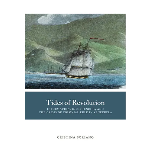 Tides of Revolution: Information, Insurgencies, and the Crisis of Colonial Rule in Venezuela