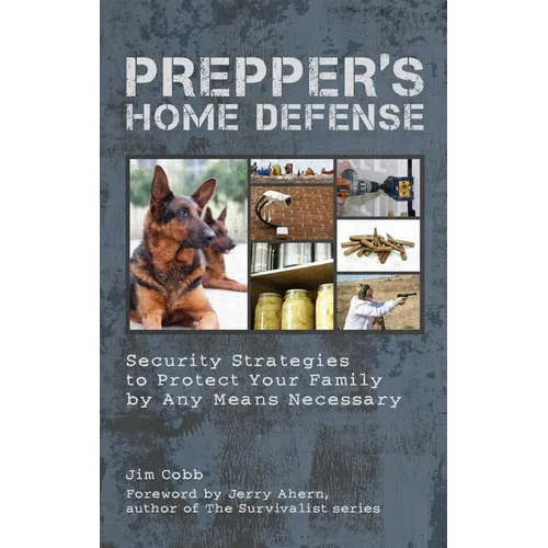 Prepper's Home Defense: Security Strategies to Protect Your Family by Any Means Necessary