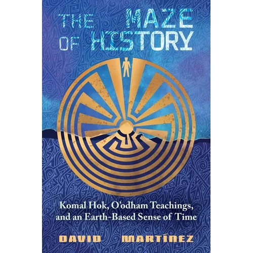 The Maze of History: Komal Hok, O'Odham Teachings, and an Earth-Based Sense of Time