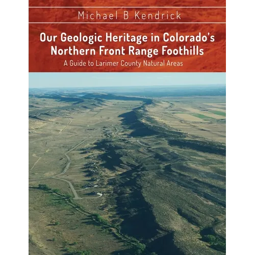 Our Geologic Heritage in Colorado's Northern Front Range Foothills: A Guide to Larimer County Natural Areas