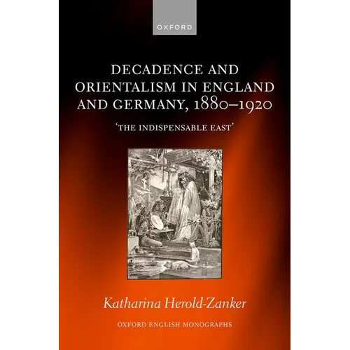 Decadence and Orientalism in England and Germany, 1880-1920: 'The Indispensable East'