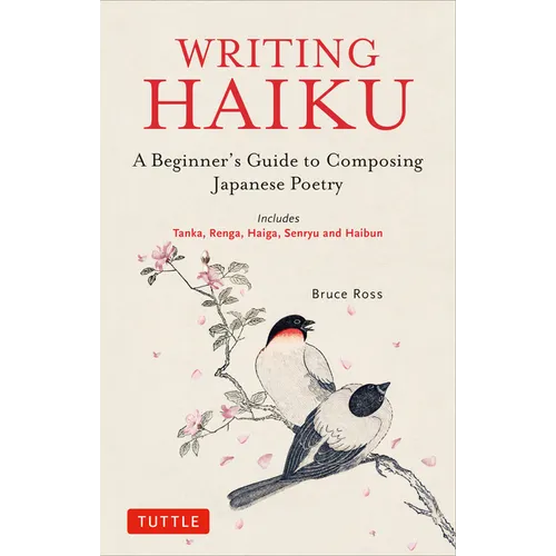 Writing Haiku: A Beginner's Guide to Composing Japanese Poetry - Includes Tanka, Renga, Haiga, Senryu and Haibun