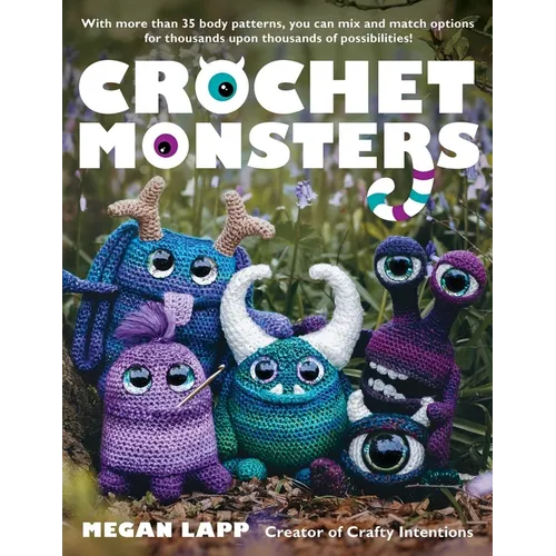 Crochet Monsters: With More Than 35 Body Patterns and Options for Horns, Limbs, Antennae and So Much More, You Can Mix and Match Options for Thousands