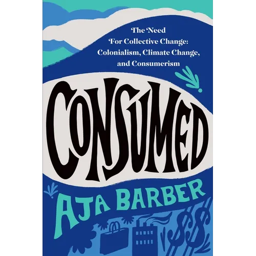 Consumed: The Need for Collective Change: Colonialism, Climate Change, and Consumerism