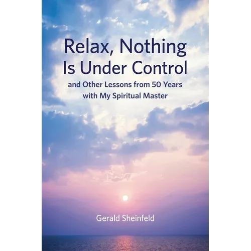 Relax, Nothing Is Under Control: and Other Lessons from 50 Years with My Spiritual Master