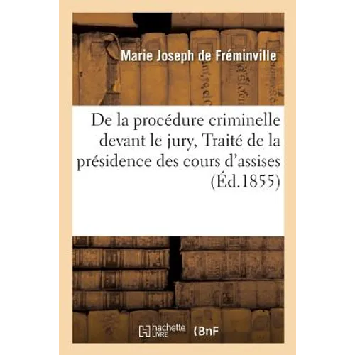 de la Procédure Criminelle Devant Le Jury, Ou Traité Pratique de la Présidence Des Cours d'Assises