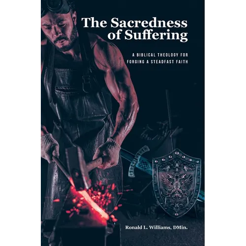 The Sacredness of Suffering: A Biblical Theology for Forging a Steadfast Faith