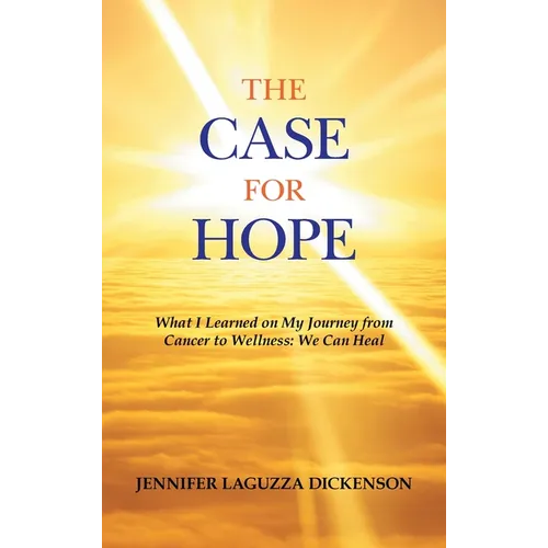 The Case for Hope: What I Learned on My Journey from Cancer to Wellness: We Can Heal