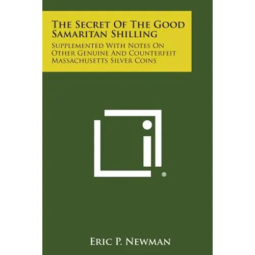 The Secret Of The Good Samaritan Shilling: Supplemented With Notes On Other Genuine And Counterfeit Massachusetts Silver Coins