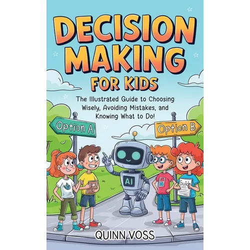 Decision-Making for Kids: The Illustrated Guide to Choosing Wisely, Avoiding Mistakes, and Knowing What to Do!