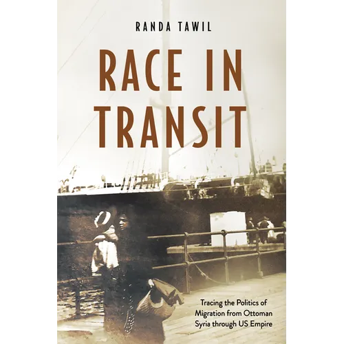 Race in Transit: Tracing the Politics of Migration from Ottoman Syria Through Us Empire