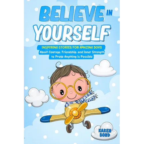 Believe in Yourself!: Inspiring Stories for Amazing Boys About Courage, Friendship, and Inner Strength to Prove Anything is Possible