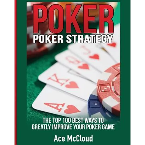 Poker Strategy: The Top 100 Best Ways To Greatly Improve Your Poker Game