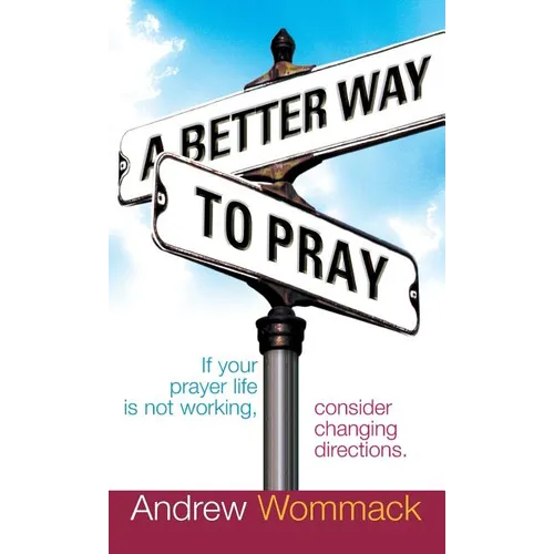 A Better Way to Pray: If Your Prayer Life Is Not Working, Consider Changing Directions