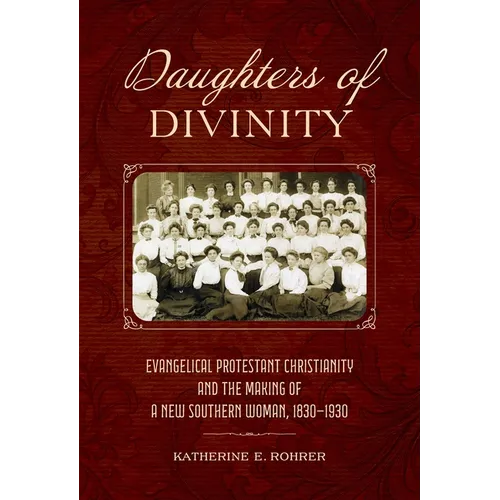 Daughters of Divinity: Evangelical Protestant Christianity and the Making of a New Southern Woman, 1830-1930