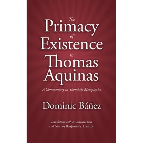 The Primacy of Existence in Thomas Aquinas: A Commentary in Thomistic Metaphysics
