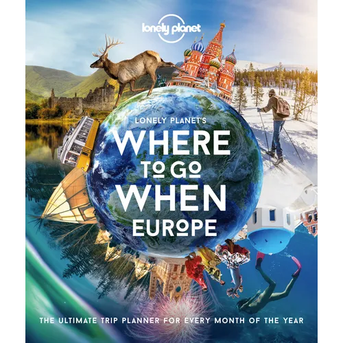 Lonely Planet Where to Go When: Europe: 300+ Curated Month-By-Month Trip Recommendations for Culture, Adventure, Food & Wildlife