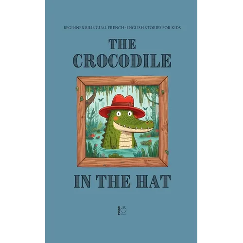 The Crocodile in the Hat: Beginner Bilingual French-English Stories For Kids