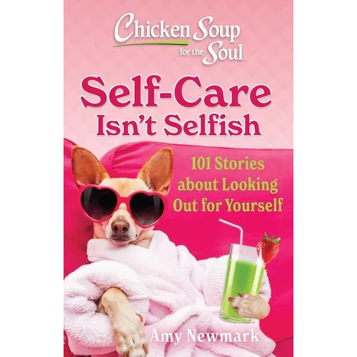 Chicken Soup for the Soul: Self-Care Isn't Selfish: 101 Stories about Looking Out for Yourself - Paperback