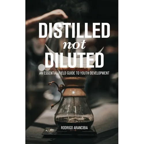 Distilled Not Diluted: An Essential Field Guide to Youth Development