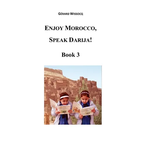 Enjoy Morocco, Speak Darija! Book 3: Moroccan Dialectal Arabic - Advanced Course of Darija