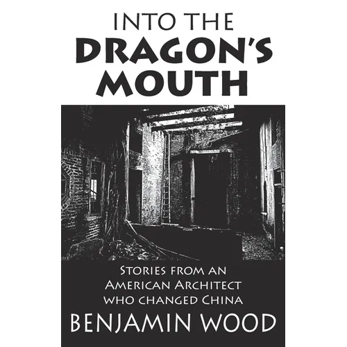 Into The Dragon's Mouth: Stories from an American Architect who changed China
