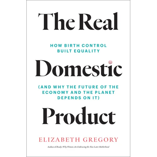 The Real Domestic Product: How Birth Control Built Equality (and Why the Future of the Economy and the Planet Depends on It)