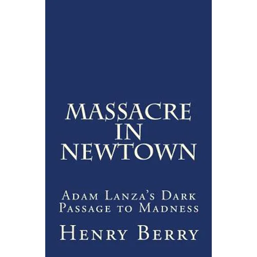 Massacre in Newtown: Adam Lanza's Dark Passage to Madness