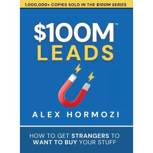 $100M Leads: How to Get Strangers To Want To Buy Your Stuff