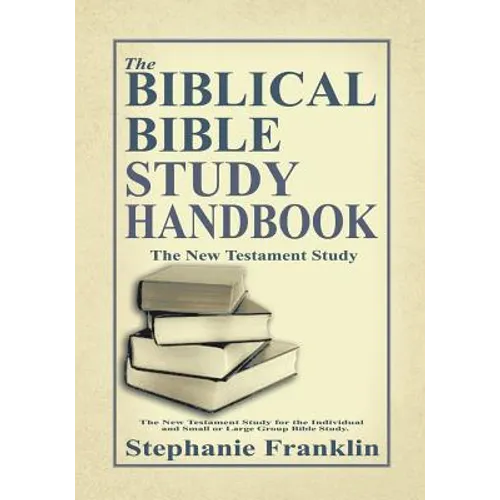 The Biblical Bible Study Handbook: The New Testament Study for the Individual and Small or Large Group Bible Study.