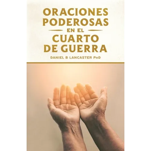 Oraciones Poderosas en el Cuarto de Guerra: Aprendiendo a orar como un guerrero poderoso en la oración